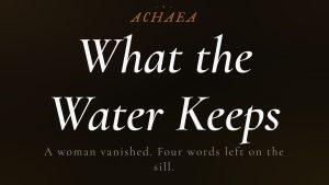 Achaea lore card for What the Water Keeps: a woman vanishes, leaving an open window and four words on the sill