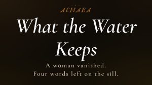 Achaea lore card for What the Water Keeps: a woman vanishes, leaving an open window and four words on the sill