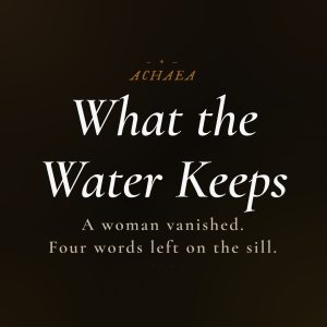 Achaea lore card for What the Water Keeps: a woman vanishes, leaving an open window and four words on the sill